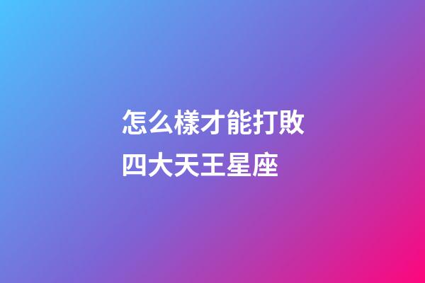 怎么樣才能打敗四大天王星座-第1張-星座運勢-玄機派