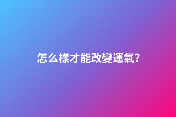 怎么樣才能改變運氣？