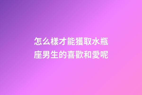 怎么樣才能獲取水瓶座男生的喜歡和愛呢-第1張-星座運勢-玄機派