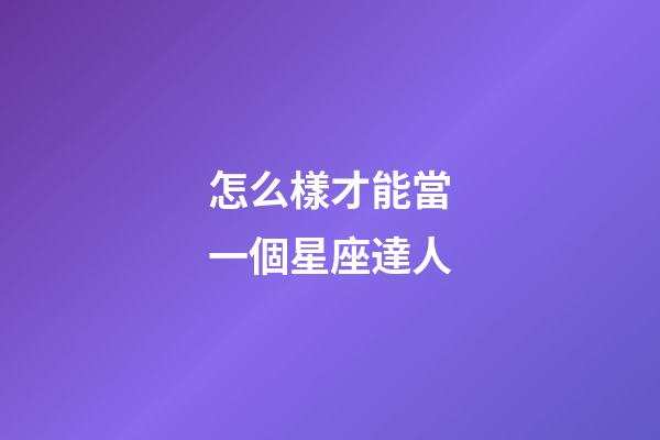 怎么樣才能當一個星座達人