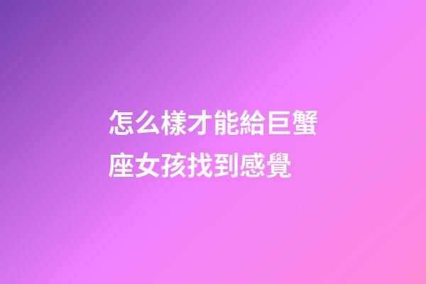 怎么樣才能給巨蟹座女孩找到感覺-第1張-星座運勢-玄機派