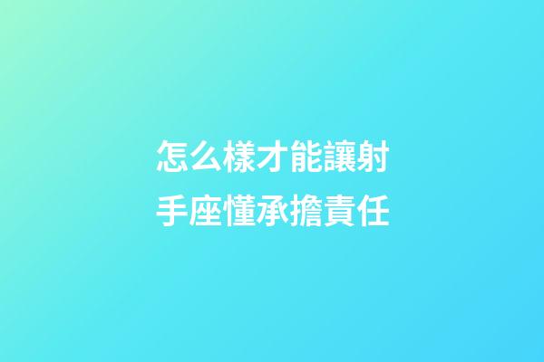 怎么樣才能讓射手座懂承擔責任-第1張-星座運勢-玄機派