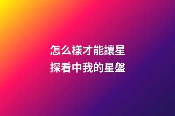 怎么樣才能讓星探看中我的星盤-第1張-星座運勢-玄機派