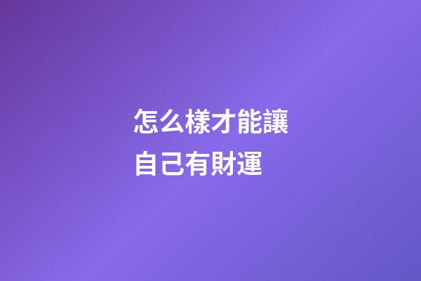 怎么樣才能讓自己有財運