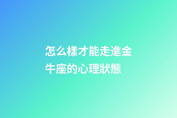 怎么樣才能走進金牛座的心理狀態-第1張-星座運勢-玄機派