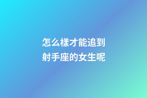 怎么樣才能追到射手座的女生呢-第1張-星座運勢-玄機派