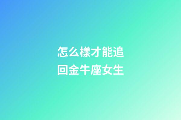 怎么樣才能追回金牛座女生-第1張-星座運勢-玄機派