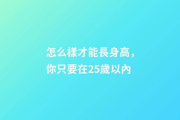 怎么樣才能長身高，你只要在25歲以內-第1張-觀點-玄機派