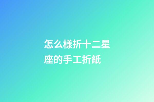 怎么樣折十二星座的手工折紙-第1張-星座運(yùn)勢(shì)-玄機(jī)派