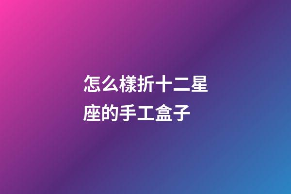 怎么樣折十二星座的手工盒子