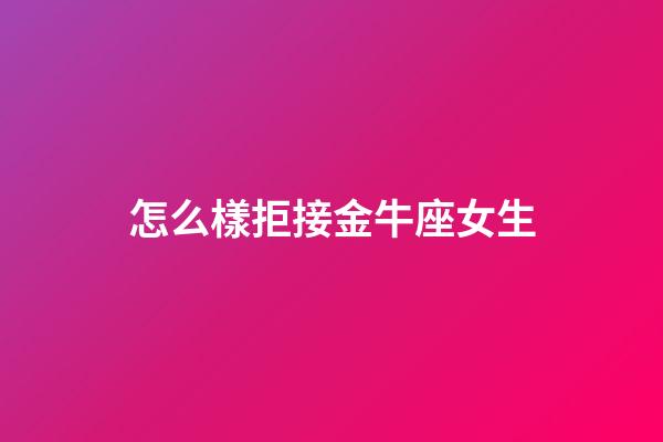 怎么樣拒接金牛座女生-第1張-星座運勢-玄機派