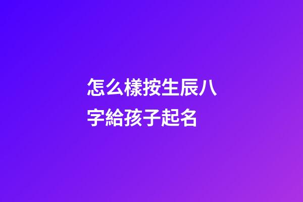 怎么樣按生辰八字給孩子起名
