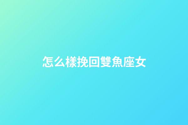 怎么樣挽回雙魚座女-第1張-星座運勢-玄機派