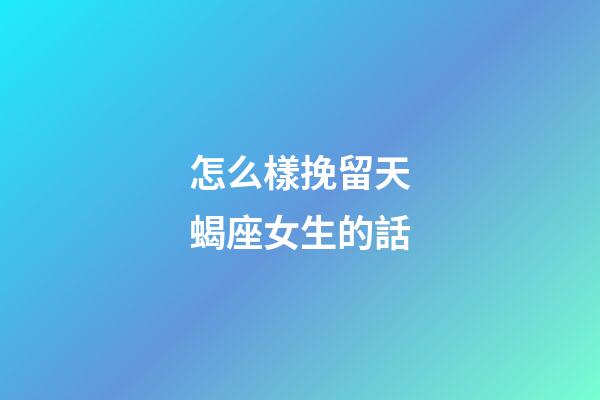 怎么樣挽留天蝎座女生的話-第1張-星座運(yùn)勢-玄機(jī)派