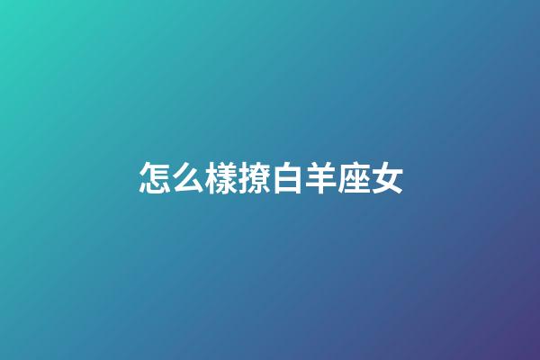 怎么樣撩白羊座女-第1張-星座運勢-玄機派