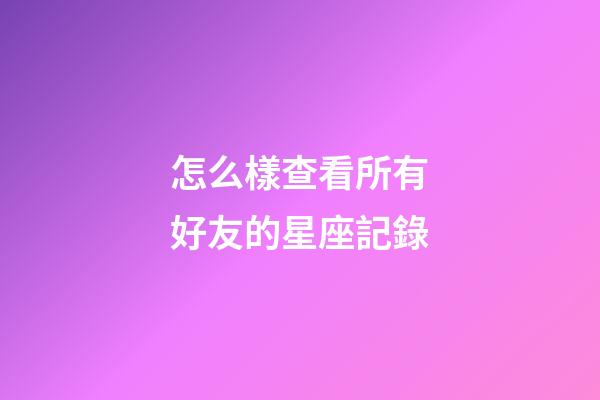 怎么樣查看所有好友的星座記錄