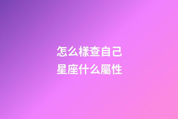 怎么樣查自己星座什么屬性-第1張-星座運勢-玄機派