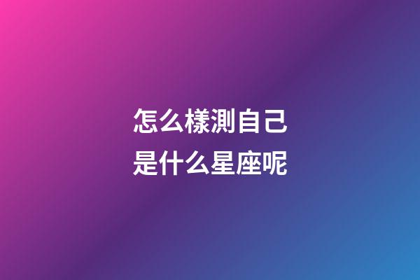 怎么樣測自己是什么星座呢-第1張-星座運(yùn)勢-玄機(jī)派
