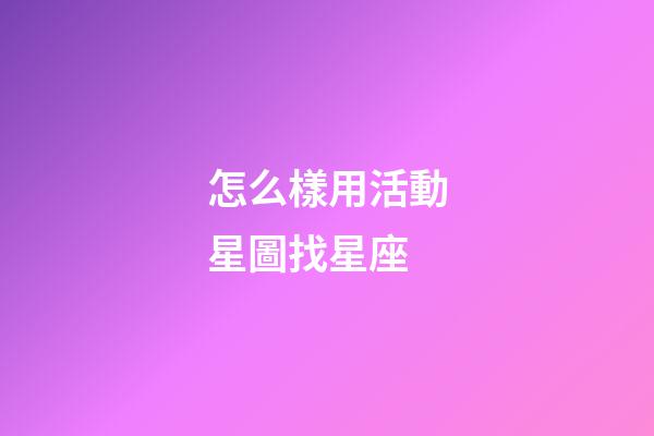 怎么樣用活動星圖找星座-第1張-星座運勢-玄機派