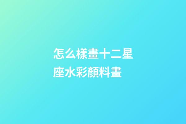 怎么樣畫十二星座水彩顏料畫-第1張-星座運勢-玄機派