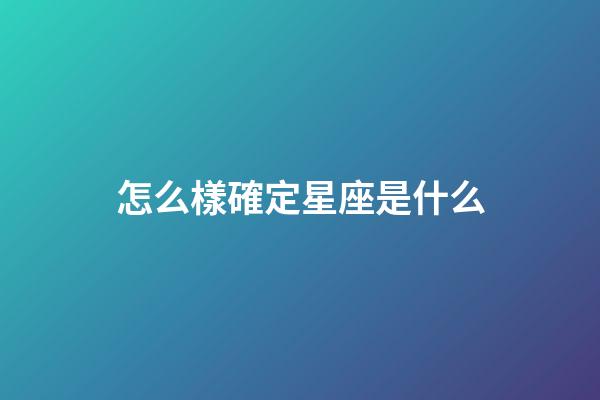 怎么樣確定星座是什么-第1張-星座運勢-玄機派