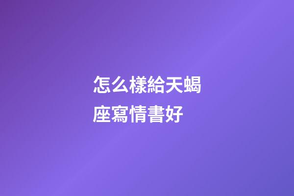 怎么樣給天蝎座寫情書好-第1張-星座運勢-玄機派