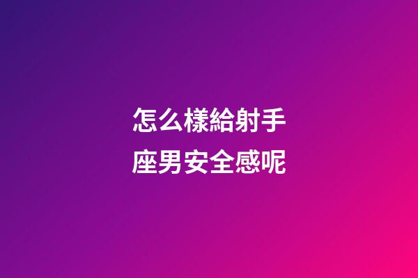 怎么樣給射手座男安全感呢-第1張-星座運勢-玄機派