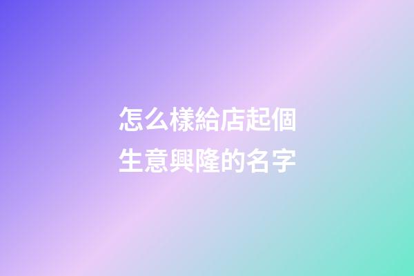 怎么樣給店起個生意興隆的名字-第1張-店鋪起名-玄機派