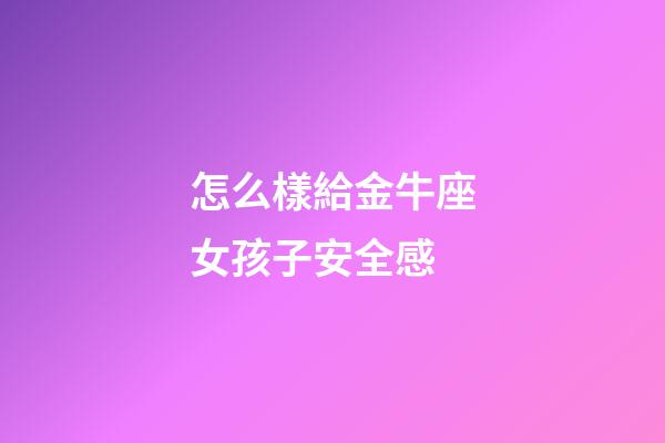 怎么樣給金牛座女孩子安全感-第1張-星座運(yùn)勢(shì)-玄機(jī)派