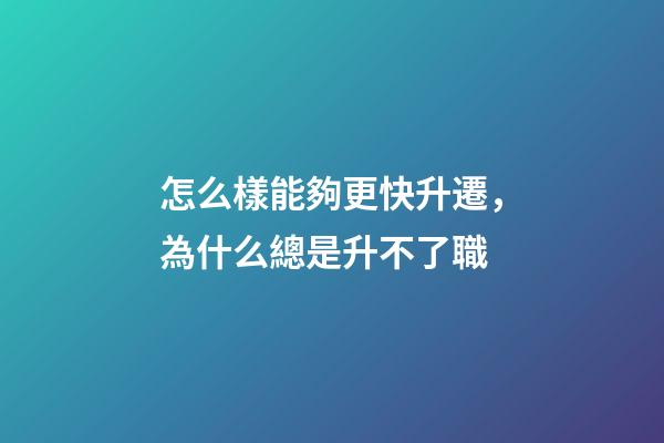 怎么樣能夠更快升遷，為什么總是升不了職
