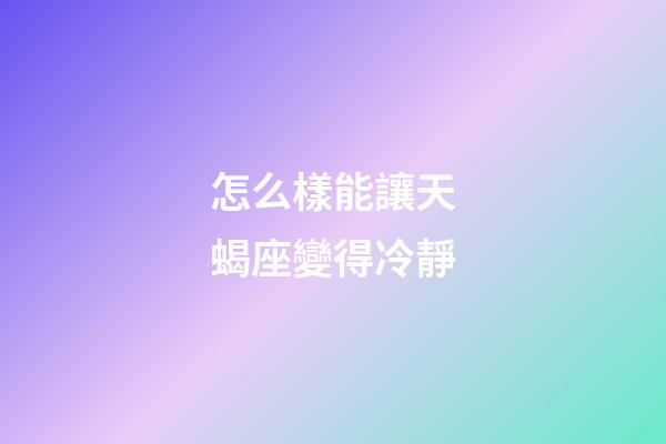 怎么樣能讓天蝎座變得冷靜-第1張-星座運勢-玄機派