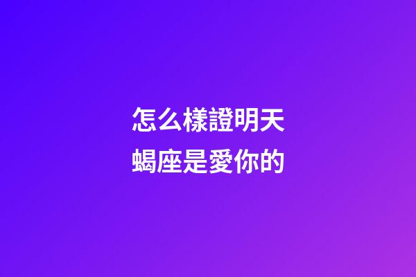 怎么樣證明天蝎座是愛你的-第1張-星座運勢-玄機派