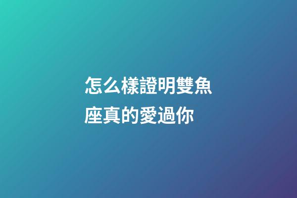 怎么樣證明雙魚座真的愛過你-第1張-星座運勢-玄機派