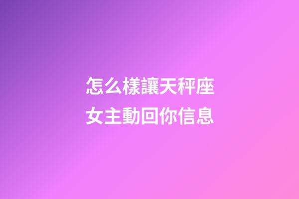 怎么樣讓天秤座女主動回你信息-第1張-星座運勢-玄機派