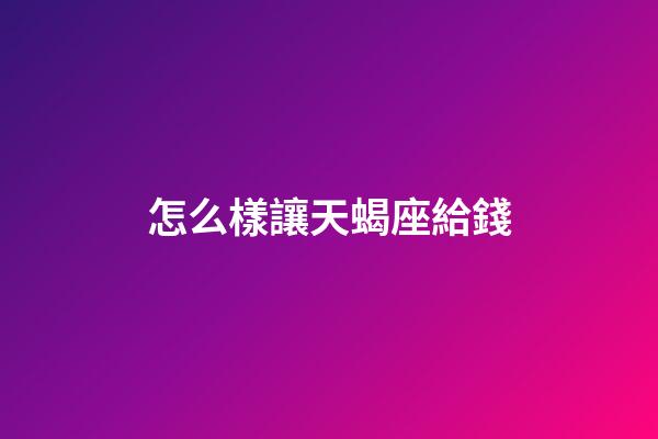 怎么樣讓天蝎座給錢-第1張-星座運勢-玄機派