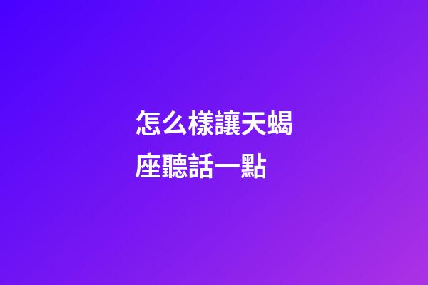 怎么樣讓天蝎座聽話一點-第1張-星座運勢-玄機派