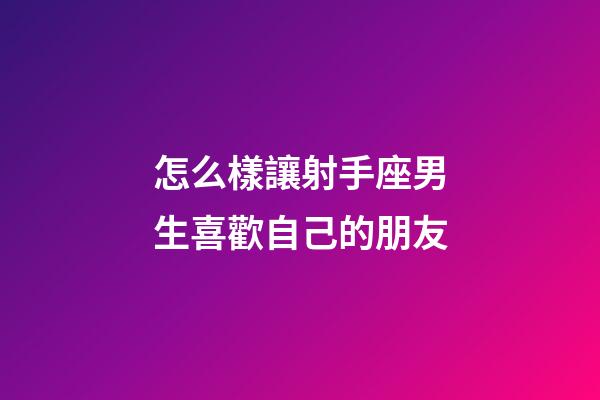 怎么樣讓射手座男生喜歡自己的朋友-第1張-星座運勢-玄機派