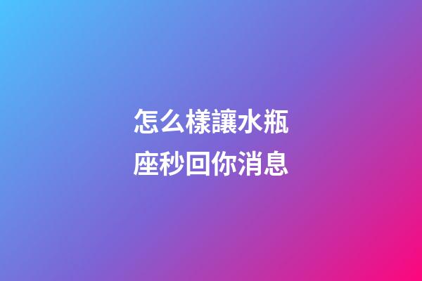 怎么樣讓水瓶座秒回你消息-第1張-星座運勢-玄機派