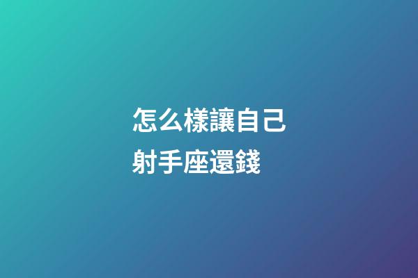 怎么樣讓自己射手座還錢-第1張-星座運勢-玄機派