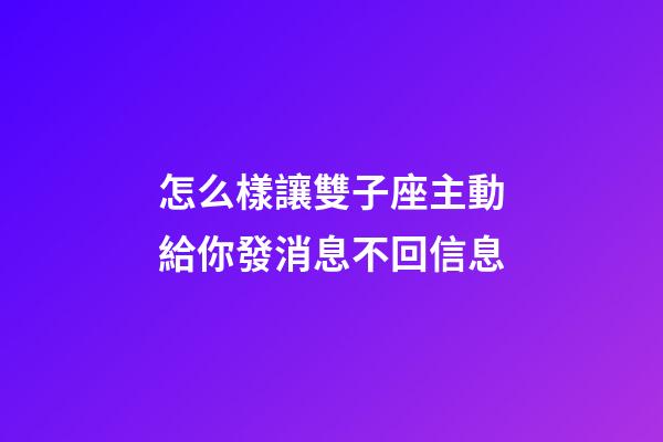 怎么樣讓雙子座主動給你發消息不回信息-第1張-星座運勢-玄機派