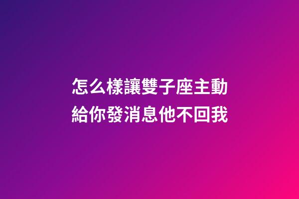 怎么樣讓雙子座主動給你發消息他不回我-第1張-星座運勢-玄機派