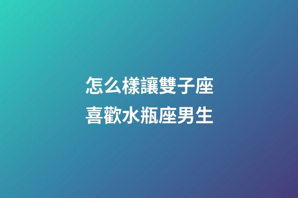 怎么樣讓雙子座喜歡水瓶座男生-第1張-星座運勢-玄機派