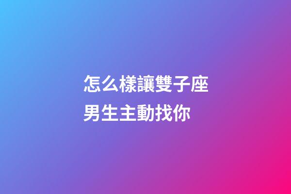 怎么樣讓雙子座男生主動找你-第1張-星座運(yùn)勢-玄機(jī)派
