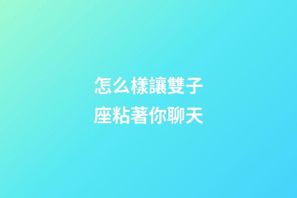 怎么樣讓雙子座粘著你聊天-第1張-星座運勢-玄機派