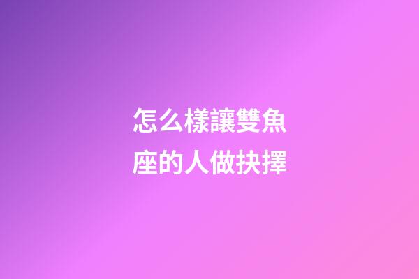 怎么樣讓雙魚座的人做抉擇-第1張-星座運勢-玄機派