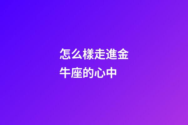 怎么樣走進金牛座的心中-第1張-星座運勢-玄機派