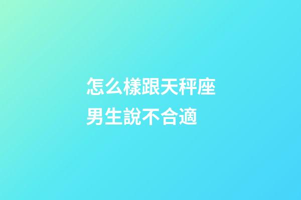 怎么樣跟天秤座男生說不合適-第1張-星座運勢-玄機派