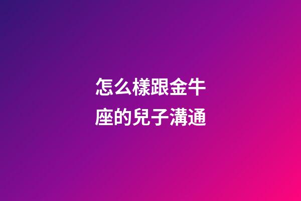 怎么樣跟金牛座的兒子溝通-第1張-星座運(yùn)勢-玄機(jī)派