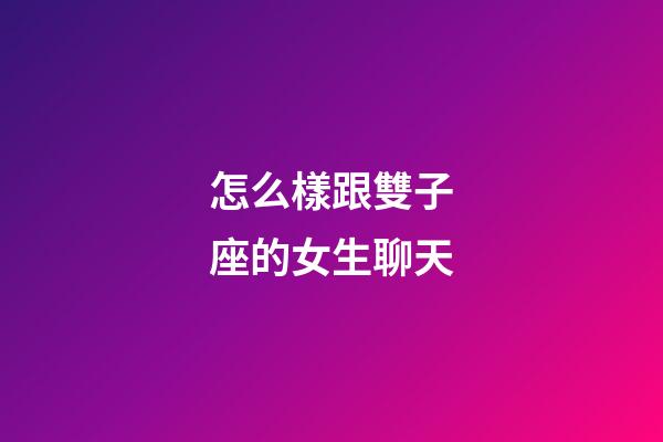 怎么樣跟雙子座的女生聊天-第1張-星座運勢-玄機派