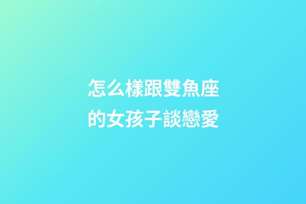 怎么樣跟雙魚座的女孩子談戀愛-第1張-星座運勢-玄機派